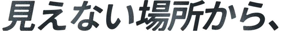 見えない場所から、